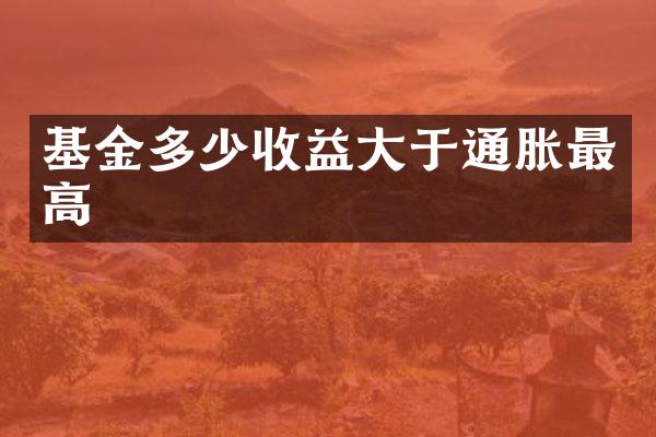 基金多少收益大于通胀最高