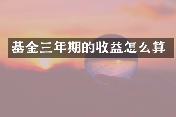 基金三年期的收益怎么算