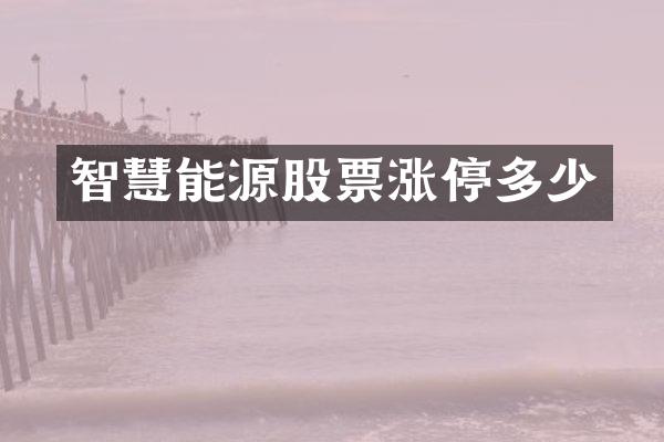 智慧能源股票涨停多少