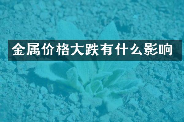 金属价格大跌有什么影响