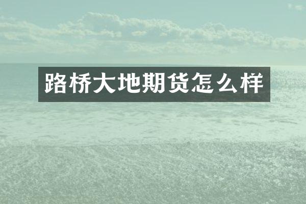 路桥大地期货怎么样