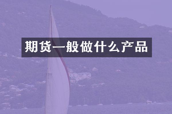 期货一般做什么产品