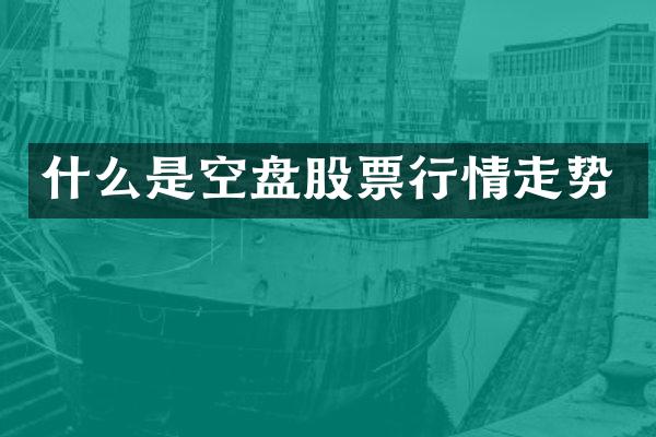 什么是空盘股票行情走势