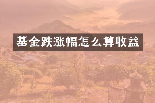 基金跌涨幅怎么算收益