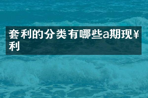 套利的分类有哪些a期现套利