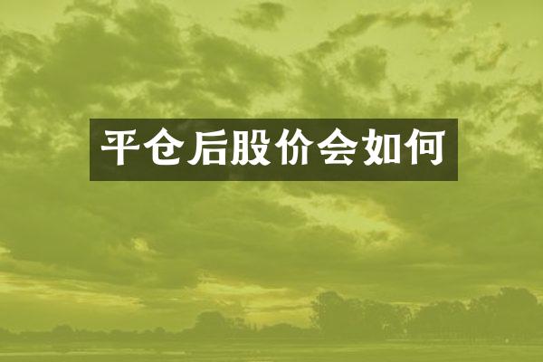 平仓后股价会如何