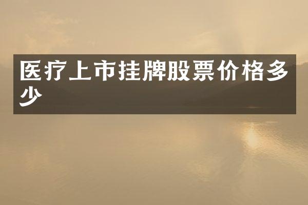 医疗上市挂牌股票价格多少