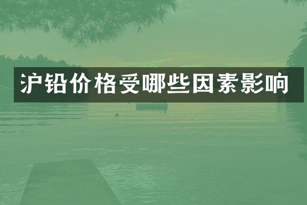 沪铅价格受哪些因素影响