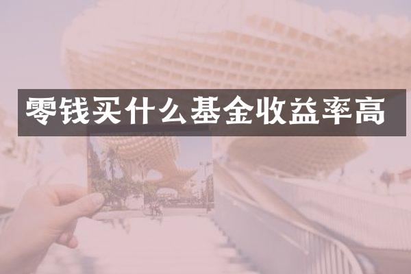 零钱买什么基金收益率高