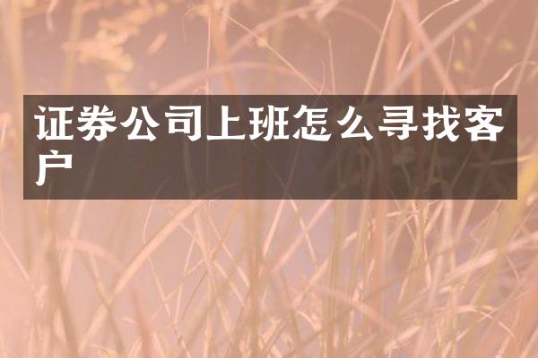 证券公司上班怎么寻找客户