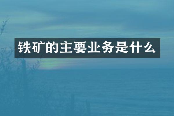 铁矿的主要业务是什么