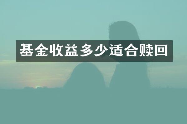 基金收益多少适合赎回