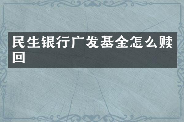 民生银行广发基金怎么赎回
