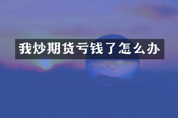 我炒期货亏钱了怎么办