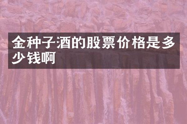 金种子酒的股票价格是多少钱啊