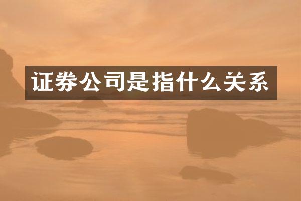 证券公司是指什么关系