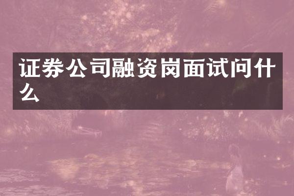证券公司融资岗面试问什么