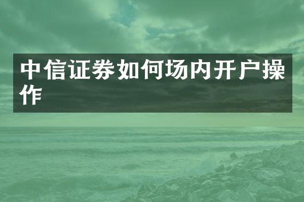 中信证券如何场内开户操作