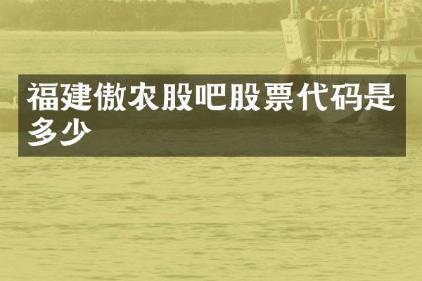 福建傲农股吧股票代码是多少