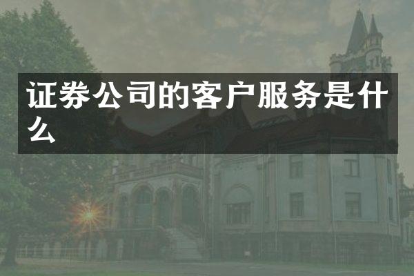 证券公司的客户服务是什么