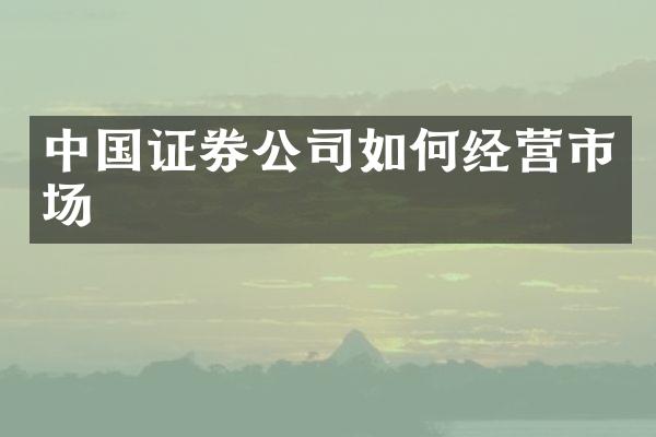 中国证券公司如何经营市场