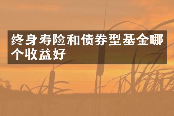 终身寿险和债券型基金哪个收益好