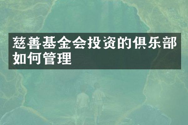 慈善基金会投资的俱乐部如何管理
