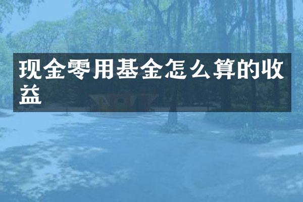 现金零用基金怎么算的收益