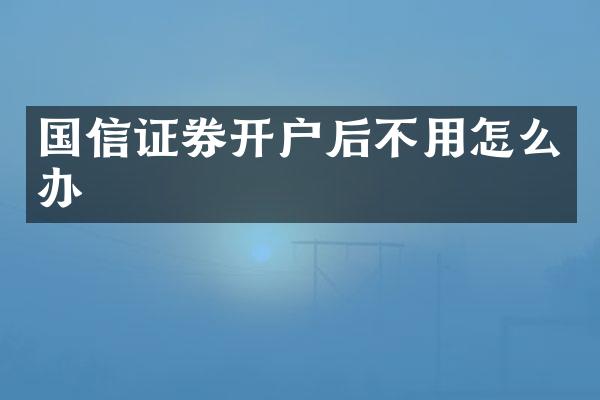 国信证券开户后不用怎么办