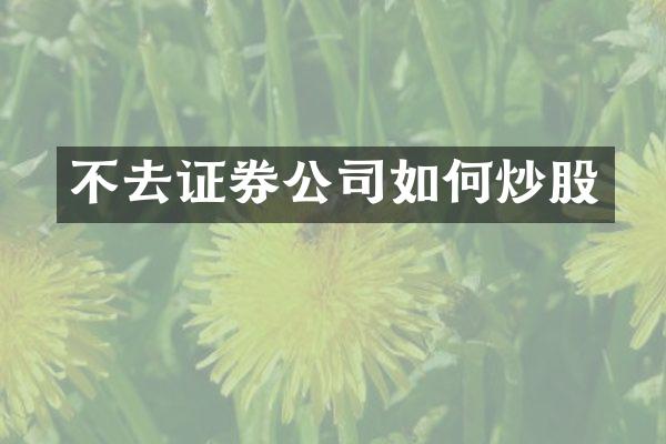 不去证券公司如何炒股