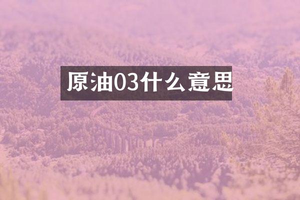 原油03什么意思