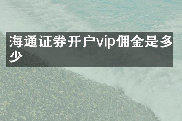 海通证券开户vip佣金是多少