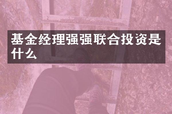 基金经理强强联合投资是什么