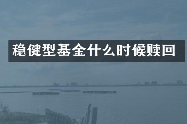 稳健型基金什么时候赎回