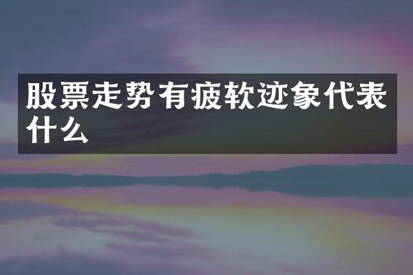 股票走势有疲软迹象代表什么