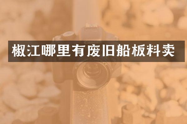 椒江哪里有废旧船板料卖