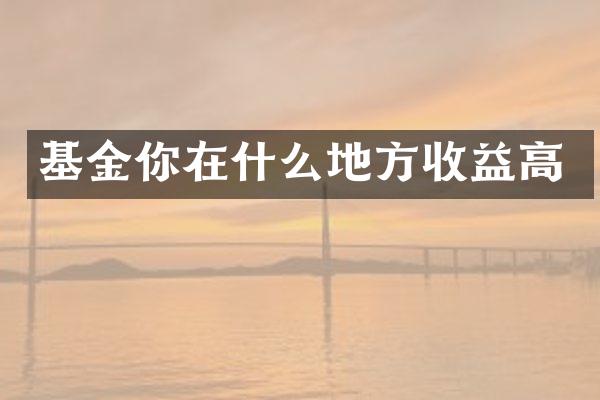 基金你在什么地方收益高