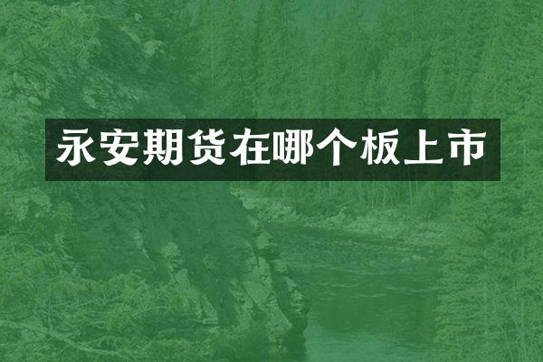 永安期货在哪个板上市