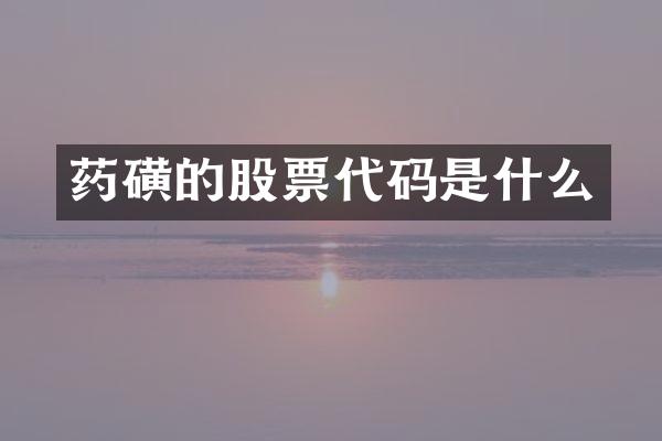 药磺的股票代码是什么