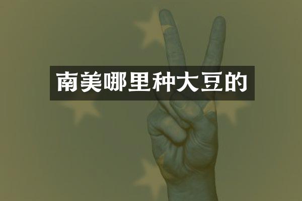 南美哪里种大豆的
