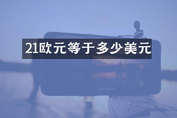 21欧元等于多少美元