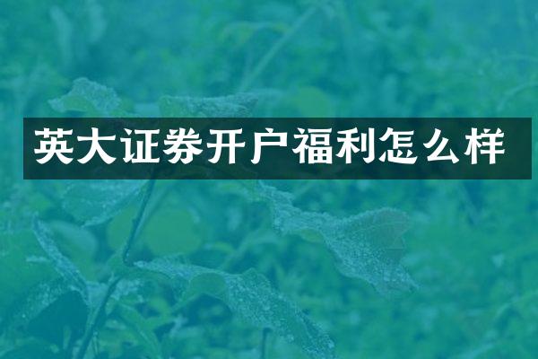 英大证券开户福利怎么样