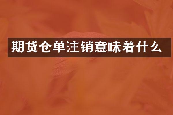 期货仓单注销意味着什么