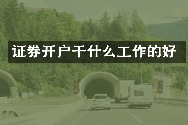 证券开户干什么工作的好