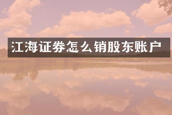 江海证券怎么销股东账户