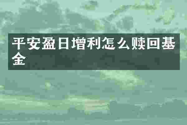 平安盈日增利怎么赎回基金