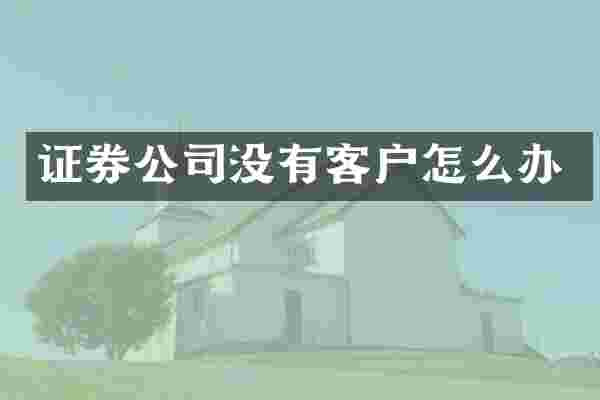 证券公司没有客户怎么办