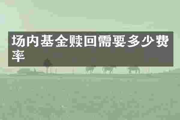 场内基金赎回需要多少费率