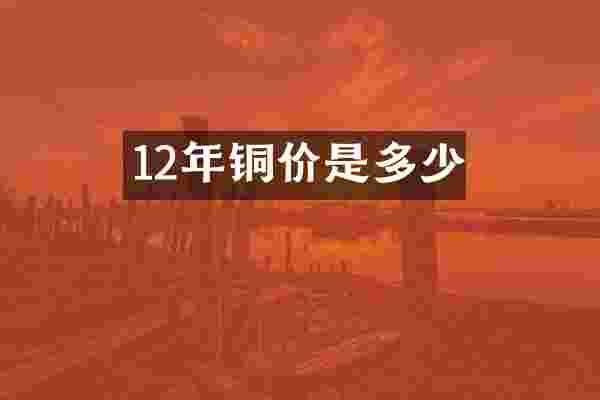 12年铜价是多少