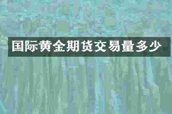 国际黄金期货交易量多少